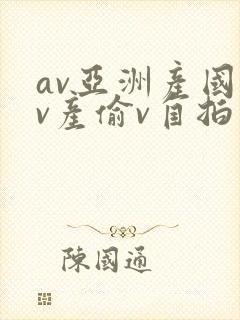 av亚洲产国偷v产偷v自拍