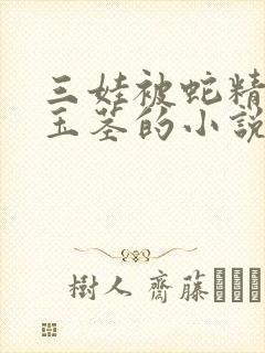 三娃被蛇精玩弄玉茎的小说封面