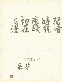 《初恋时间》动漫在线观看全集免费