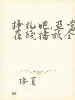 挣扎吧,亚当君在线播放全集免费观看第四集