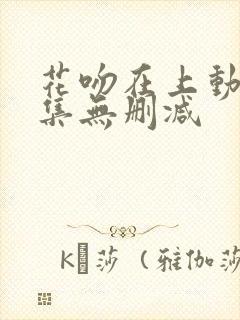 花吻在上动漫全集无删减