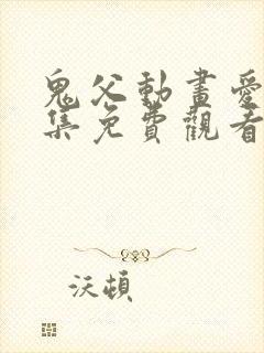 鬼父动画爱莉全集免费观看