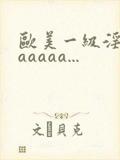 欧美一级淫片aaaaaa...