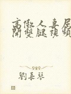 高傲人妻屈辱张开双腿视频