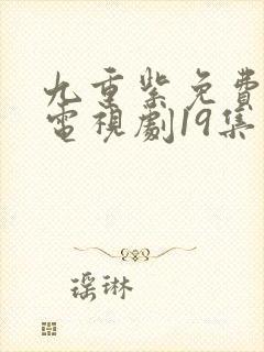 九重紫免费播出电视剧19集