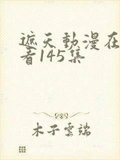 遮天动漫在线观看145集