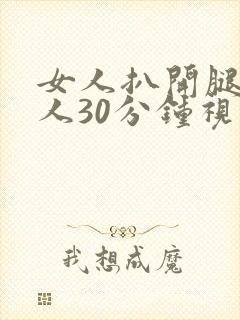 女人扒开腿的男人30分钟视频