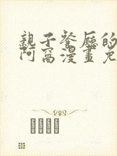 亲子餐厅的妈妈阿窝漫画免费阅读最