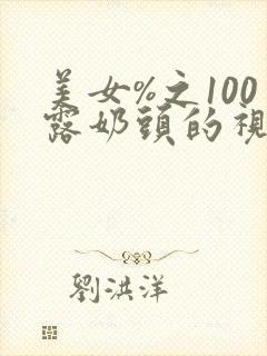 美女%之100露奶头的视频