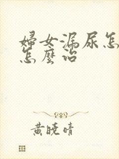 妇女漏尿怎么办怎么治