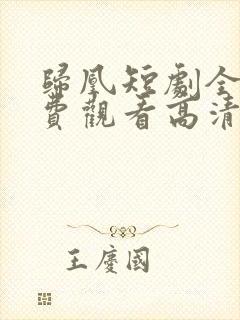 归凰短剧全集免费观看高清