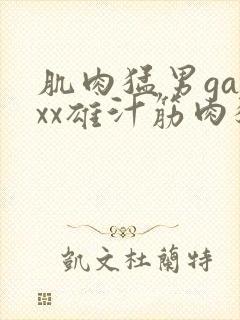 肌肉猛男gayxx雄汁筋肉猛男xⅹgay