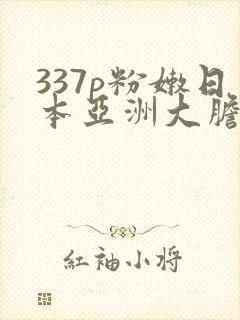 337p粉嫩日本亚洲大胆色噜噜