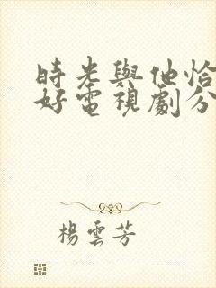 时光与他恰是正好电视剧分集剧情