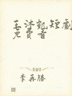 王沐凯短剧全集免费看
