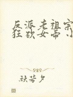 反派老祖宗开局狂砍女帝 小说
