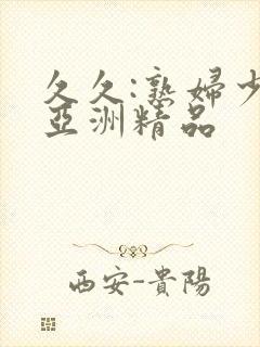 久久:熟妇少妇亚洲精品