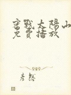 密战太阳山全集免费播放