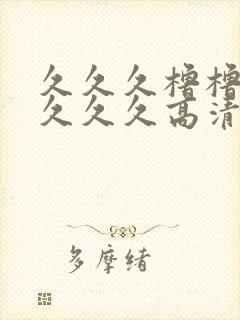 久久久橹橹橹久久久久高清