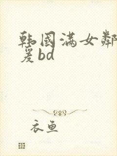 韩国满女邻居做爰bd