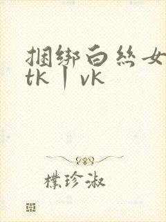 捆绑白丝女学生tk丨vk