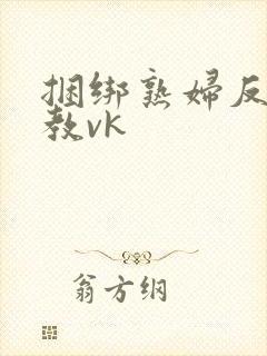 捆绑熟妇反绑调教vk