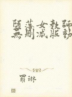 堕落女教师破败无删减版动漫在线播放