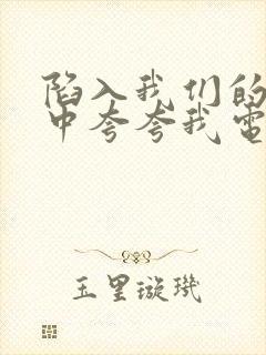 陷入我们的热恋中夸夸我电视剧