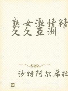熟女激情精品久久久亚洲