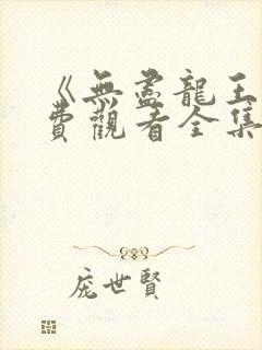 《无尽龙王》免费观看全集