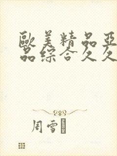 欧美精品亚洲精品综合久久
