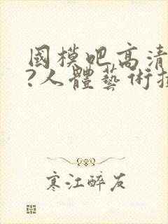 国模吧高清大胆?人体艺术摄