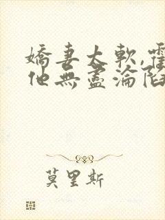 娇妻太软,霍总他无尽沦陷完结免费阅读封面