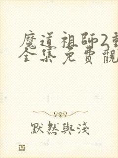 魔道祖师2动漫全集免费观看完整版