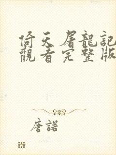 倚天屠龙记免费观看完整版 高清