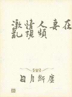 激情人妻在线做乱视频