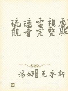 琉璃电视剧免费观看完整版全集西瓜