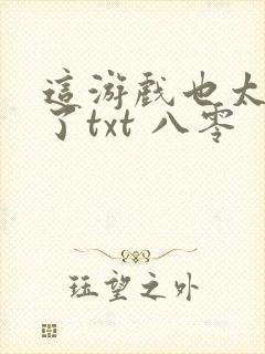 这游戏也太真实了txt 八零