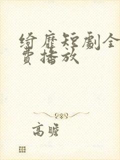 绮靡短剧全集免费播放