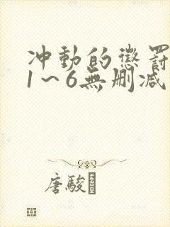 冲动的惩罚动漫1~6无删减版