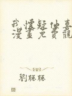 我怀疑他喜欢我漫画免费观看