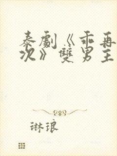 泰剧《乖再来一次》双男主剧情电影