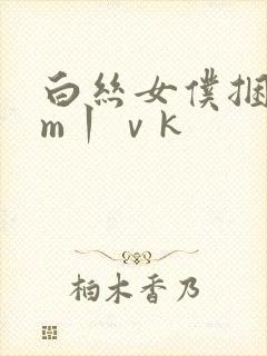 白丝女仆捆绑sm丨ⅴk