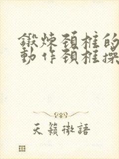 锻炼颈椎的八个动作颈椎操
