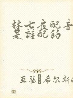 林七夜配音演员是谁配的