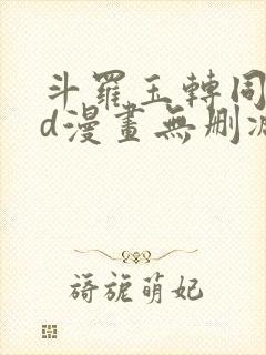 斗罗玉转同人3d漫画无删减