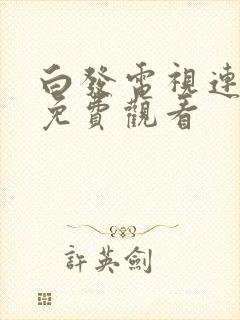 白发电视连续剧免费观看