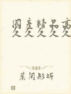 国产精品高潮久久久久久久久