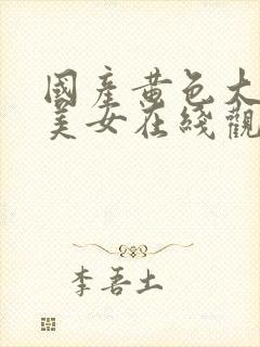 国产黄色大片,美女在线观看