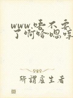 www.唔不要了啊哈嗯哼
